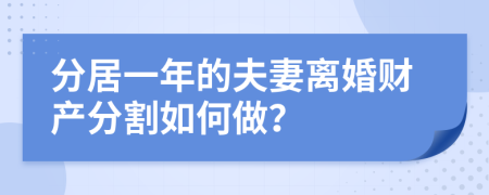 分居一年的夫妻離婚財產(chǎn)分割如何做？