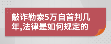 敲詐勒索5萬(wàn)自首判幾年,法律是如何規(guī)定的