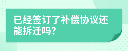 已經(jīng)簽訂了補償協(xié)議還能拆遷嗎？