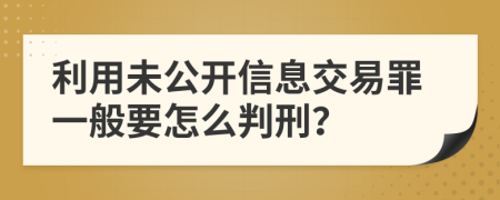利用未公開信息交易罪一般要怎么判刑？
