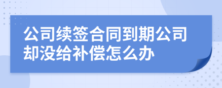 公司續(xù)簽合同到期公司卻沒(méi)給補(bǔ)償怎么辦
