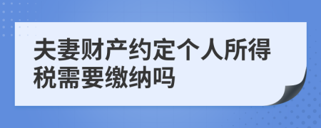 夫妻財產(chǎn)約定個人所得稅需要繳納嗎