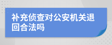 補(bǔ)充偵查對(duì)公安機(jī)關(guān)退回合法嗎