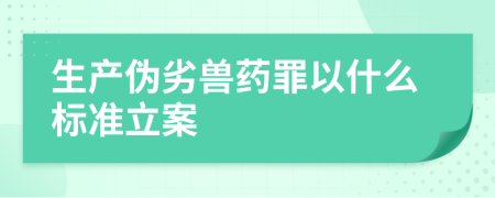 生產(chǎn)偽劣獸藥罪以什么標(biāo)準(zhǔn)立案