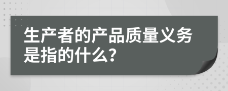 生產(chǎn)者的產(chǎn)品質(zhì)量義務(wù)是指的什么？