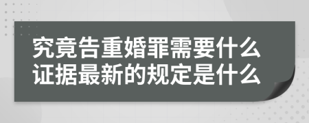 究竟告重婚罪需要什么證據(jù)最新的規(guī)定是什么