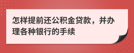 怎樣提前還公積金貸款，并辦理各種銀行的手續(xù)