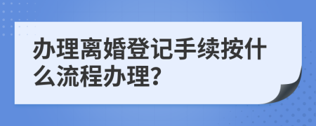 辦理離婚登記手續(xù)按什么流程辦理？