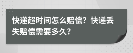 快遞超時(shí)間怎么賠償？快遞丟失賠償需要多久？