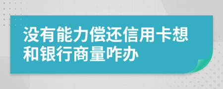 沒有能力償還信用卡想和銀行商量咋辦