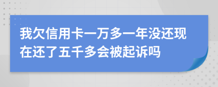 我欠信用卡一萬多一年沒還現(xiàn)在還了五千多會被起訴嗎