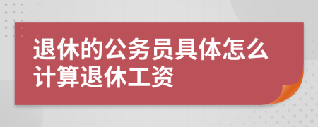 退休的公務(wù)員具體怎么計(jì)算退休工資