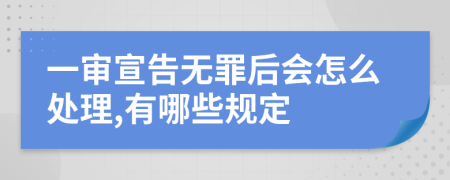 一審宣告無罪后會怎么處理,有哪些規(guī)定