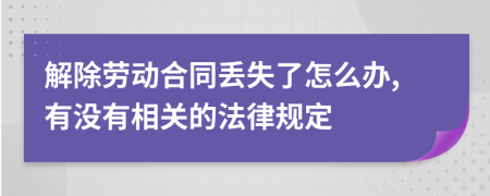 解除勞動(dòng)合同丟失了怎么辦,有沒(méi)有相關(guān)的法律規(guī)定