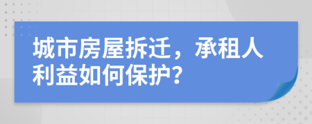 城市房屋拆遷，承租人利益如何保護(hù)？