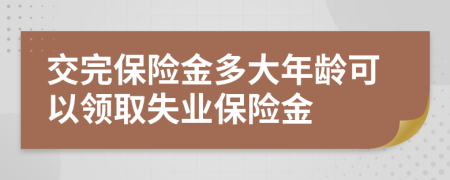 交完保險(xiǎn)金多大年齡可以領(lǐng)取失業(yè)保險(xiǎn)金