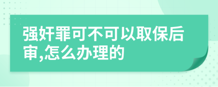 強奸罪可不可以取保后審,怎么辦理的