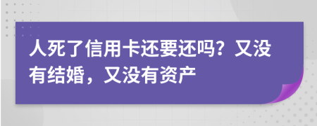人死了信用卡還要還嗎？又沒(méi)有結(jié)婚，又沒(méi)有資產(chǎn)