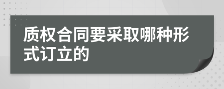 質(zhì)權(quán)合同要采取哪種形式訂立的