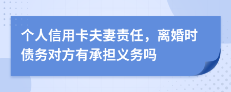 個(gè)人信用卡夫妻責(zé)任，離婚時(shí)債務(wù)對(duì)方有承擔(dān)義務(wù)嗎
