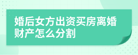 婚后女方出資買房離婚財產(chǎn)怎么分割