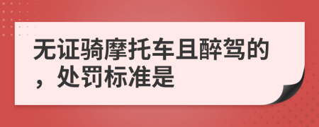 無(wú)證騎摩托車且醉駕的，處罰標(biāo)準(zhǔn)是