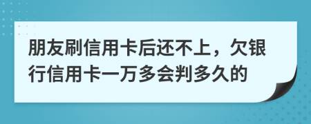 朋友刷信用卡后還不上，欠銀行信用卡一萬(wàn)多會(huì)判多久的