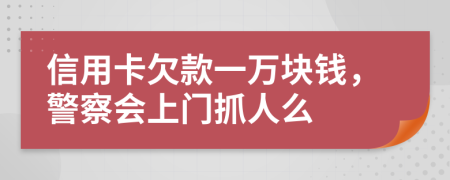 信用卡欠款一萬塊錢，警察會上門抓人么
