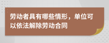勞動(dòng)者具有哪些情形，單位可以依法解除勞動(dòng)合同