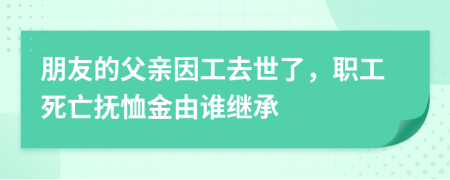 朋友的父親因工去世了，職工死亡撫恤金由誰繼承