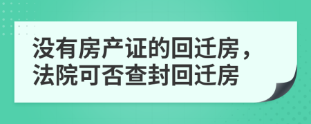沒(méi)有房產(chǎn)證的回遷房，法院可否查封回遷房 