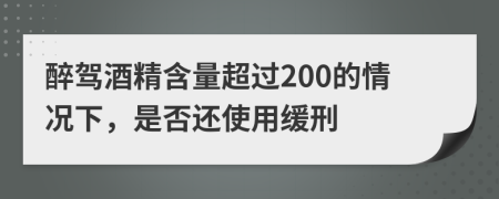 醉駕酒精含量超過200的情況下，是否還使用緩刑