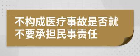 不構(gòu)成醫(yī)療事故是否就不要承擔(dān)民事責(zé)任