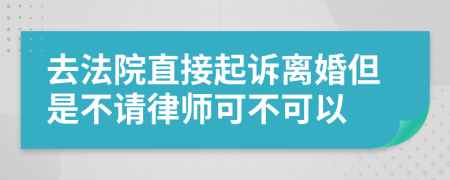 去法院直接起訴離婚但是不請(qǐng)律師可不可以