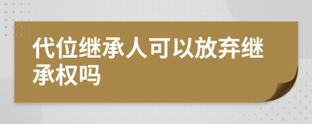 代位繼承人可以放棄繼承權(quán)嗎