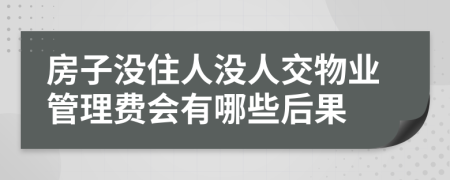 房子沒住人沒人交物業(yè)管理費會有哪些后果