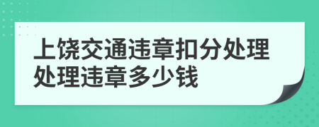 上饒交通違章扣分處理處理違章多少錢