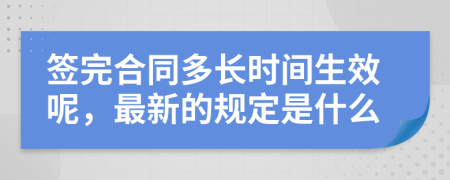 簽完合同多長時間生效呢，最新的規(guī)定是什么