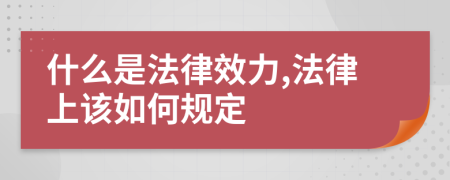 什么是法律效力,法律上該如何規(guī)定