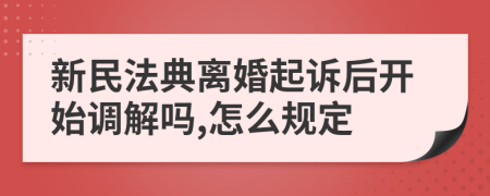 新民法典離婚起訴后開始調(diào)解嗎,怎么規(guī)定
