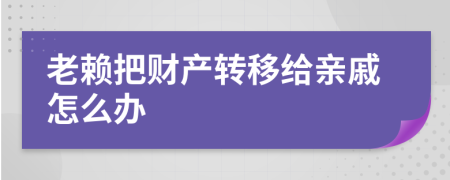 老賴把財產(chǎn)轉(zhuǎn)移給親戚怎么辦