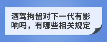 酒駕拘留對(duì)下一代有影響嗎，有哪些相關(guān)規(guī)定