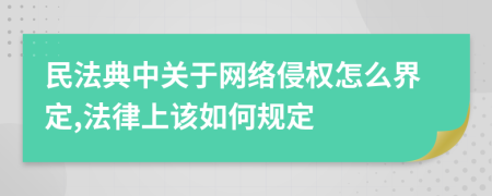 民法典中關(guān)于網(wǎng)絡(luò)侵權(quán)怎么界定,法律上該如何規(guī)定