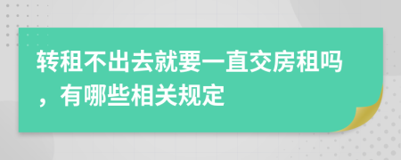 轉(zhuǎn)租不出去就要一直交房租嗎，有哪些相關(guān)規(guī)定
