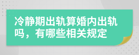 冷靜期出軌算婚內(nèi)出軌嗎，有哪些相關(guān)規(guī)定