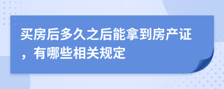 買房后多久之后能拿到房產(chǎn)證，有哪些相關(guān)規(guī)定