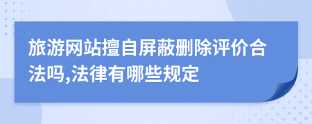 旅游網(wǎng)站擅自屏蔽刪除評價合法嗎,法律有哪些規(guī)定