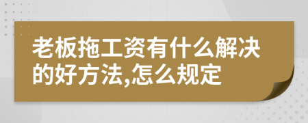 老板拖工資有什么解決的好方法,怎么規(guī)定