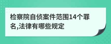 檢察院自偵案件范圍14個罪名,法律有哪些規(guī)定
