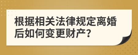 根據(jù)相關(guān)法律規(guī)定離婚后如何變更財(cái)產(chǎn)？